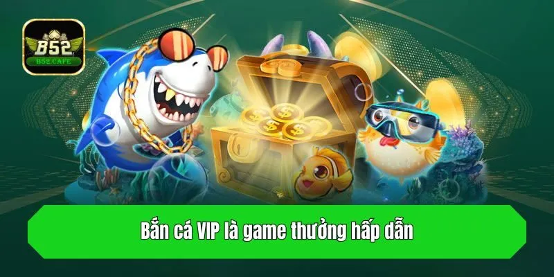 Bắn cá VIP là game thưởng hấp dẫn