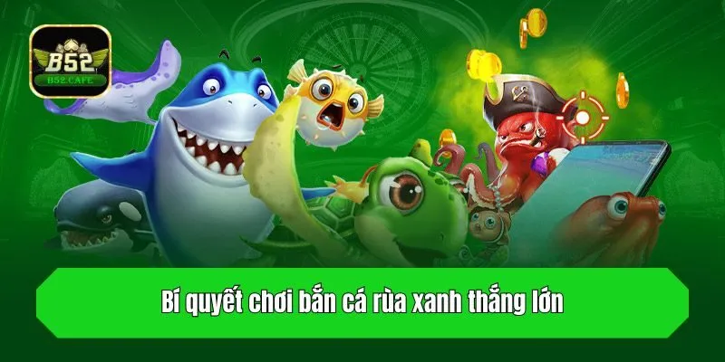 Bí quyết chơi bắn cá rùa xanh thắng lớn