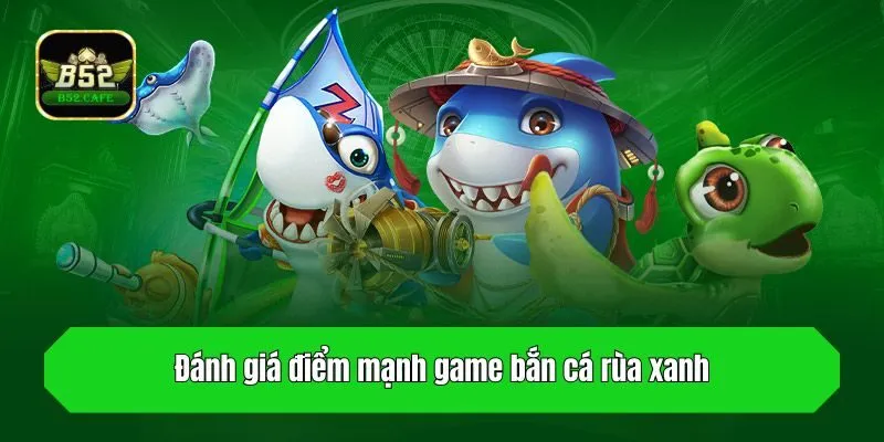 Đánh giá điểm mạnh game bắn cá rùa xanh