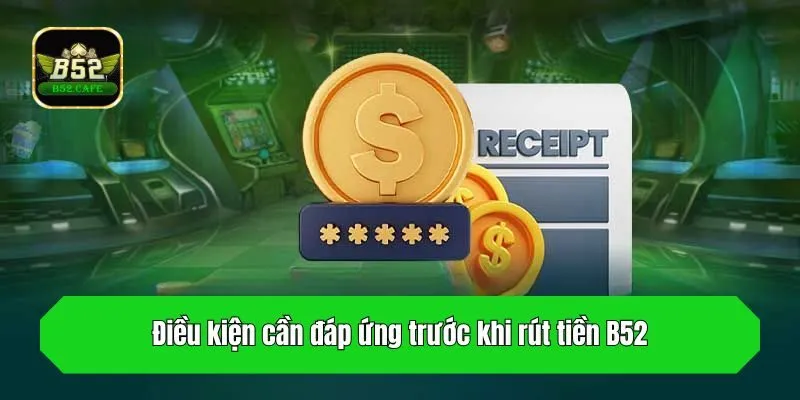 Điều kiện cần đáp ứng trước khi rút tiền B52