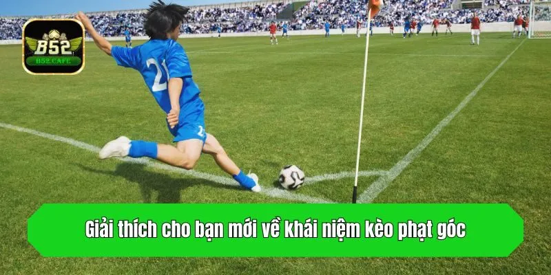 Giải thích cho bạn mới về khái niệm kèo phạt góc