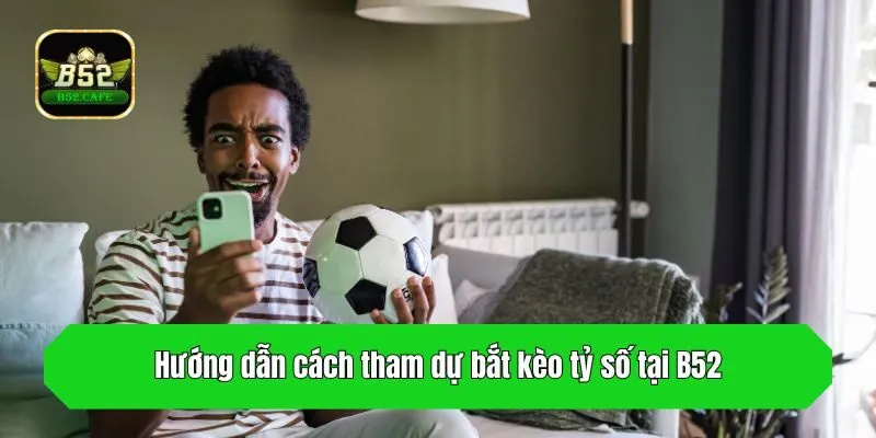 Hướng dẫn cách tham dự bắt kèo tỷ số tại B52