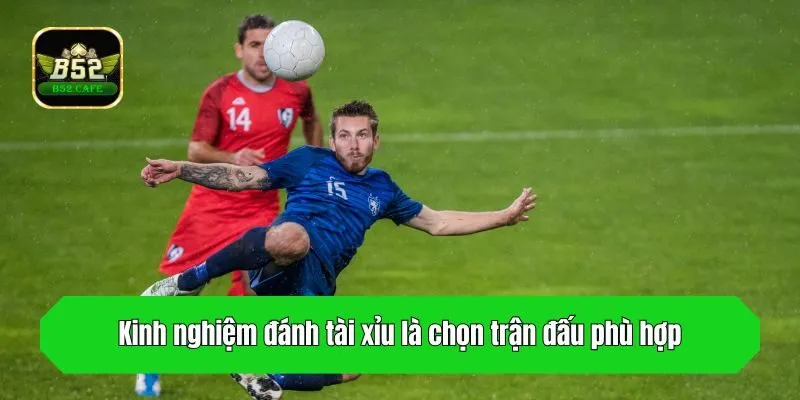 Kinh nghiệm đánh tài xỉu là chọn trận đấu phù hợp