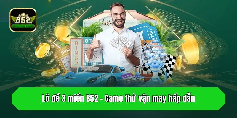 Lô đề 3 miền B52 - Game thử vận may hấp dẫn