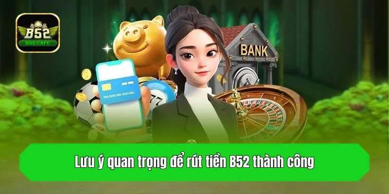 Lưu ý quan trọng để rút tiền B52 thành công