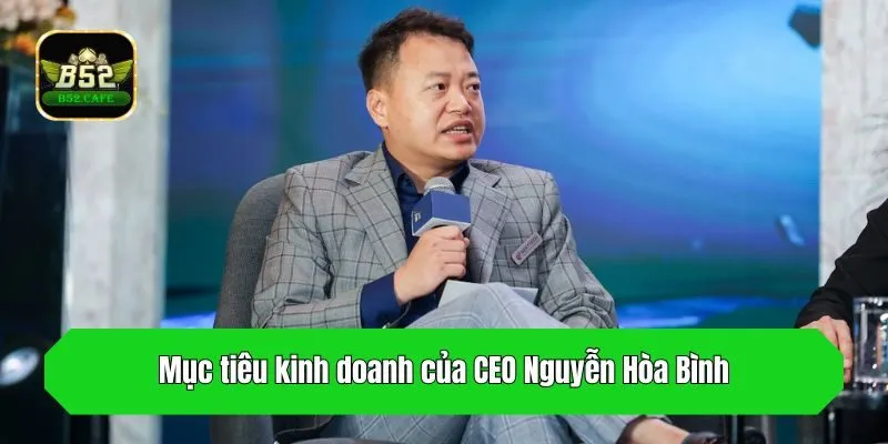 Mục tiêu kinh doanh của CEO Nguyễn Hòa Bình