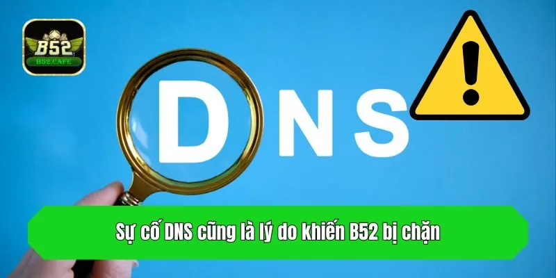 Sự cố DNS cũng là lý do khiến B52 bị chặn