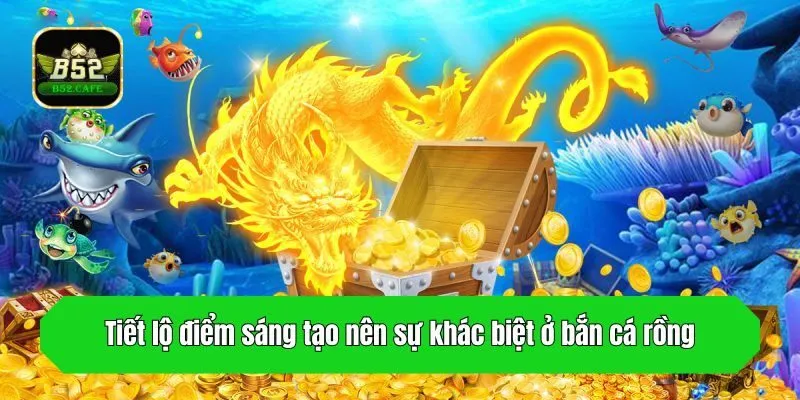 Tiết lộ điểm sáng tạo nên sự khác biệt ở bắn cá rồng