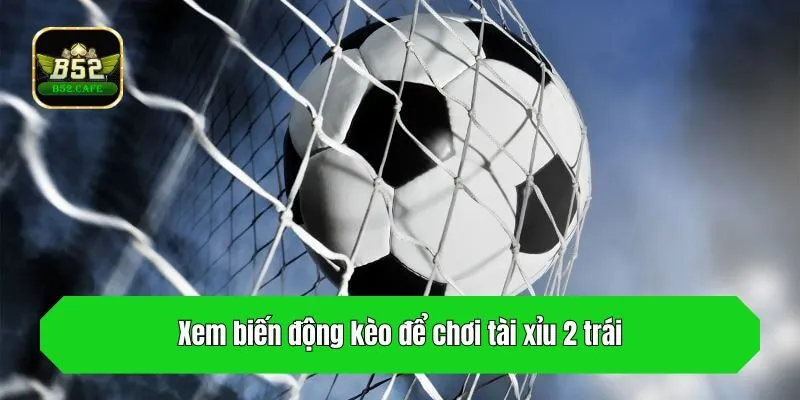 Xem biến động kèo để chơi tài xỉu 2 trái